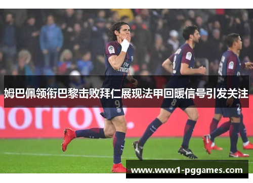 姆巴佩领衔巴黎击败拜仁展现法甲回暖信号引发关注