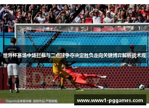 世界杯赛场中场拦截与二点球争夺决定胜负走向关键博弈解析战术观 世界杯赛场中场拦截与二点球争夺决定胜负走向关键博弈解析战术观