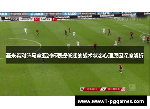 基米希对阵马竞亚洲杯表现低迷的战术状态心理原因深度解析 基米希对阵马竞亚洲杯表现低迷的战术状态心理原因深度解析