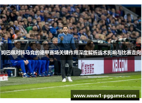 姆巴佩对阵马竞的德甲赛场关键作用深度解析战术影响与比赛走向