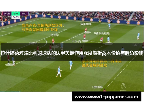 拉什福德对阵比利时球队的法甲关键作用深度解析战术价值与胜负影响