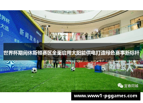 世界杯期间休斯顿赛区全面启用太阳能供电打造绿色赛事新标杆 世界杯期间休斯顿赛区全面启用太阳能供电打造绿色赛事新标杆