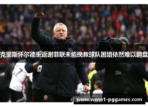 克里斯怀尔德重返谢菲联未能挽救球队困境依然难以翻盘 克里斯怀尔德重返谢菲联未能挽救球队困境依然难以翻盘
