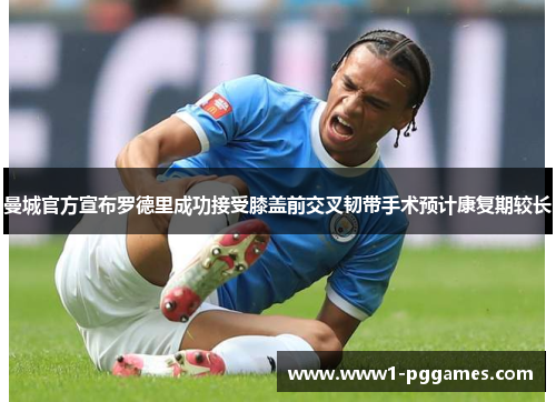 曼城官方宣布罗德里成功接受膝盖前交叉韧带手术预计康复期较长 曼城官方宣布罗德里成功接受膝盖前交叉韧带手术预计康复期较长