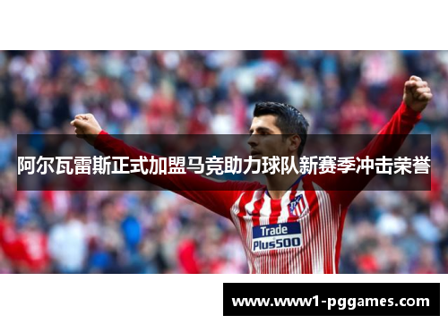 阿尔瓦雷斯正式加盟马竞助力球队新赛季冲击荣誉