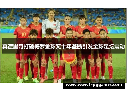 莫德里奇打破梅罗金球奖十年垄断引发全球足坛震动 莫德里奇打破梅罗金球奖十年垄断引发全球足坛震动
