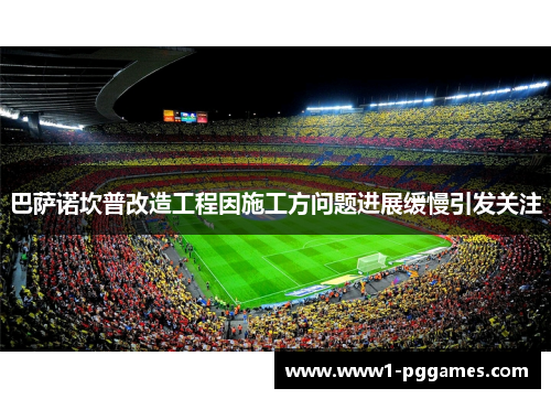 巴萨诺坎普改造工程因施工方问题进展缓慢引发关注 巴萨诺坎普改造工程因施工方问题进展缓慢引发关注