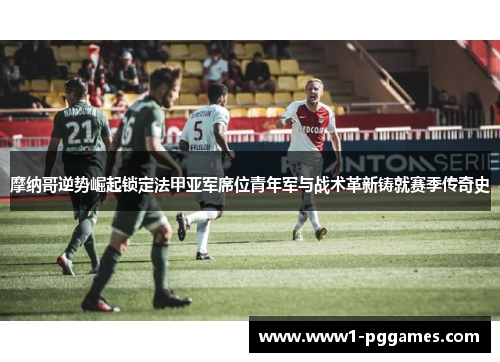 摩纳哥逆势崛起锁定法甲亚军席位青年军与战术革新铸就赛季传奇史 摩纳哥逆势崛起锁定法甲亚军席位青年军与战术革新铸就赛季传奇史