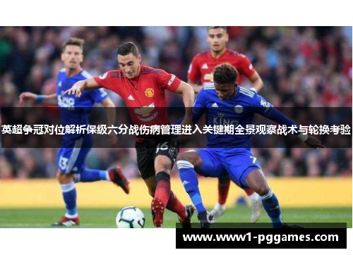 英超争冠对位解析保级六分战伤病管理进入关键期全景观察战术与轮换考验